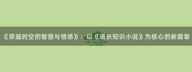 全职法师笔下文学：《穿越时空的智慧与情感》：以《道长知识小说》为核心的新篇章